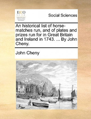 Kniha Historical List of Horse-Matches Run, and of Plates and Prizes Run for in Great Britain and Ireland in 1743. ... by John Cheny. John Cheny