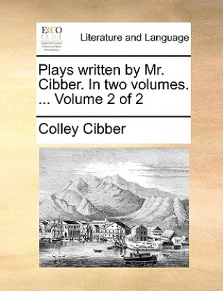 Kniha Plays written by Mr. Cibber. In two volumes. ...  Volume 2 of 2 Colley Cibber