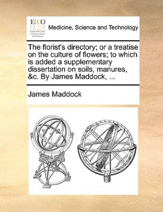 Książka Florist's Directory; Or a Treatise on the Culture of Flowers; To Which Is Added a Supplementary Dissertation on Soils, Manures, &C. by James Maddock, James Maddock