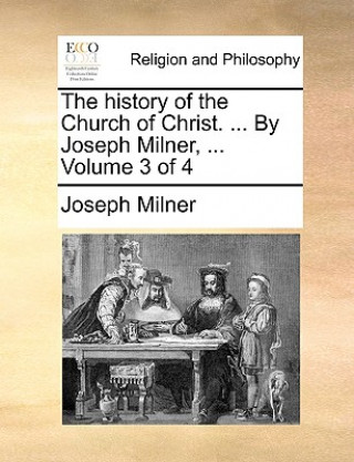 Kniha history of the Church of Christ. ... By Joseph Milner, ... Volume 3 of 4 Joseph Milner