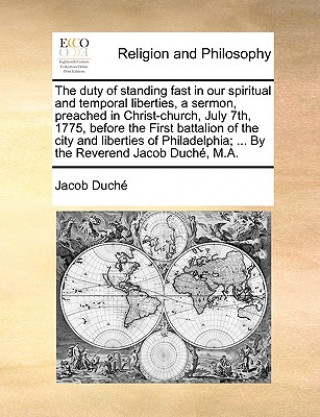 Książka Duty of Standing Fast in Our Spiritual and Temporal Liberties, a Sermon, Preached in Christ-Church, July 7th, 1775, Before the First Battalion of the Jacob Duch