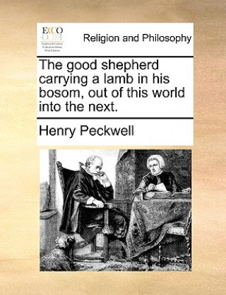 Книга Good Shepherd Carrying a Lamb in His Bosom, Out of This World Into the Next. Henry Peckwell