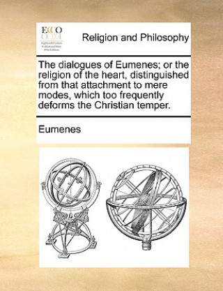 Könyv The dialogues of Eumenes; or the religion of the heart, distinguished from that attachment to mere modes, which too frequently deforms the Christian t Eumenes