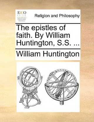 Kniha The epistles of faith. By William Huntington, S.S. ... William Huntington