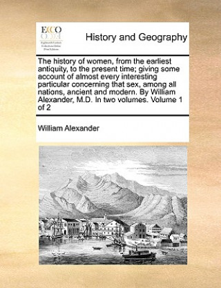 Książka history of women, from the earliest antiquity, to the present time; giving some account of almost every interesting particular concerning that sex, am William Alexander