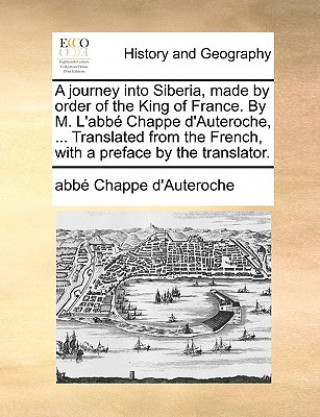 Könyv Journey Into Siberia, Made by Order of the King of France. by M. L'Abbe Chappe D'Auteroche, ... Translated from the French, with a Preface by the Tran Abb Chappe D'Auteroche