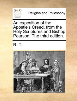 Carte Exposition of the Apostle's Creed, from the Holy Scriptures and Bishop Pearson. the Third Edition. R. T.