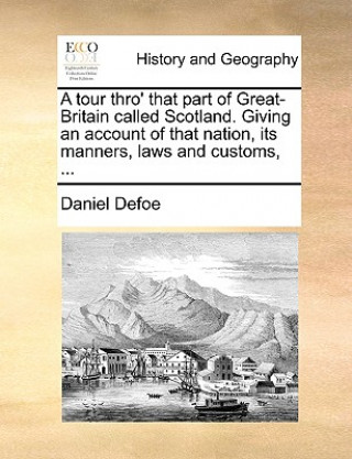 Kniha Tour Thro' That Part of Great-Britain Called Scotland. Giving an Account of That Nation, Its Manners, Laws and Customs, ... Daniel Defoe