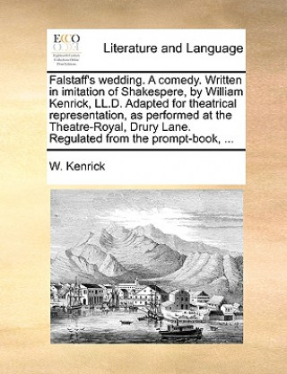 Buch Falstaff's Wedding. a Comedy. Written in Imitation of Shakespere, by William Kenrick, LL.D. Adapted for Theatrical Representation, as Performed at the W. Kenrick