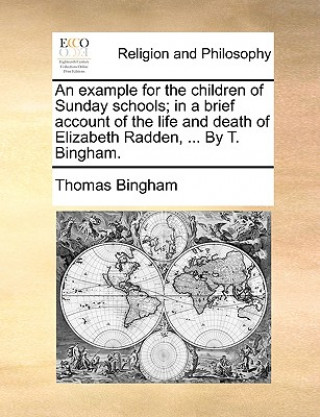 Kniha Example for the Children of Sunday Schools; In a Brief Account of the Life and Death of Elizabeth Radden, ... by T. Bingham. Thomas Bingham