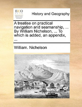 Book Treatise on Practical Navigation and Seamanship, ... by William Nichelson, ... to Which Is Added, an Appendix, ... William. Nichelson