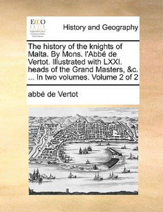 Kniha history of the knights of Malta. By Mons. l'Abbe de Vertot. Illustrated with LXXI. heads of the Grand Masters, &c. ... In two volumes. Volume 2 of 2 Abbe De Vertot
