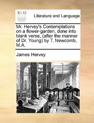 Buch Mr. Hervey's Contemplations on a flower-garden, done into blank verse, (after the manner of Dr. Young) by T. Newcomb, M.A. James Hervey