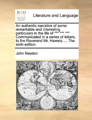 Kniha Authentic Narrative of Some Remarkable and Interesting Particulars in the Life of *** *** *** Communicated in a Series of Letters, to the Reverend Mr. John Newton