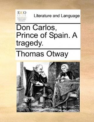 Kniha Don Carlos, Prince of Spain. a Tragedy. Thomas Otway
