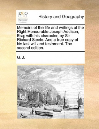 Buch Memoirs of the Life and Writings of the Right Honourable Joseph Addison, Esq; With His Character, by Sir Richard Steele. and a True Copy of His Last W G. J.