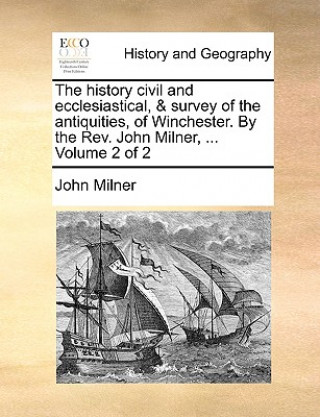 Książka History Civil and Ecclesiastical, & Survey of the Antiquities, of Winchester. by the REV. John Milner, ... Volume 2 of 2 Professor John Milner