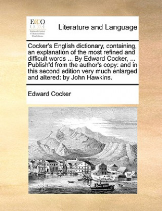 Kniha Cocker's English Dictionary, Containing, an Explanation of the Most Refined and Difficult Words ... by Edward Cocker, ... Publish'd from the Author's Edward Cocker