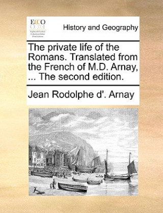 Könyv Private Life of the Romans. Translated from the French of M.D. Arnay, ... the Second Edition. Jean Rodolphe d'Arnay