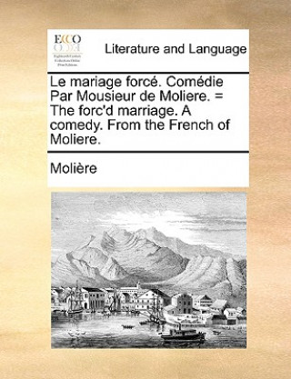 Carte Le Mariage Force. Comedie Par Mousieur de Moliere. = the Forc'd Marriage. a Comedy. from the French of Moliere. Molire