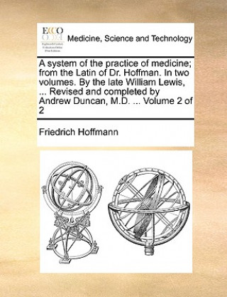 Könyv System of the Practice of Medicine; From the Latin of Dr. Hoffman. in Two Volumes. by the Late William Lewis, ... Revised and Completed by Andrew Dunc Friedrich Hoffmann