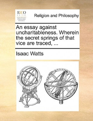 Βιβλίο Essay Against Uncharitableness. Wherein the Secret Springs of That Vice Are Traced, ... Isaac Watts