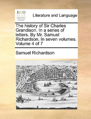 Kniha History of Sir Charles Grandison. in a Series of Letters. by Mr. Samuel Richardson. in Seven Volumes. Volume 4 of 7 Samuel Richardson