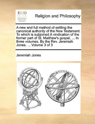 Książka New and Full Method of Settling the Canonical Authority of the New Testament. to Which Is Subjoined a Vindication of the Former Part of St. Matthew's Jeremiah Jones