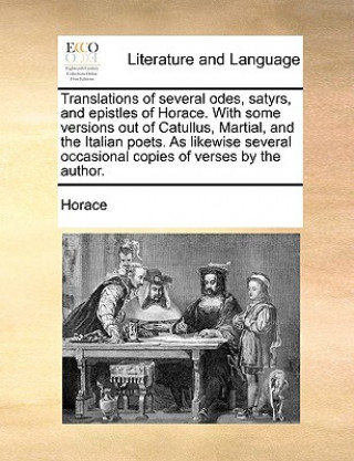 Książka Translations of Several Odes, Satyrs, and Epistles of Horace. with Some Versions Out of Catullus, Martial, and the Italian Poets. as Likewise Several Horace