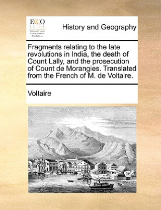 Kniha Fragments Relating to the Late Revolutions in India, the Death of Count Lally, and the Prosecution of Count de Morangies. Translated from the French o Voltaire