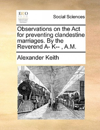 Kniha Observations on the ACT for Preventing Clandestine Marriages. by the Reverend A- K--, A.M. Alexander Keith