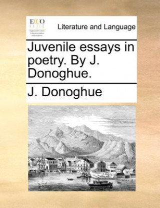 Könyv Juvenile Essays in Poetry. by J. Donoghue. J. Donoghue