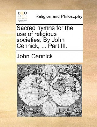 Carte Sacred Hymns for the Use of Religious Societies. by John Cennick, ... Part III. John Cennick