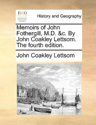 Könyv Memoirs of John Fothergill, M.D. &C. by John Coakley Lettsom. the Fourth Edition. John Coakley Lettsom