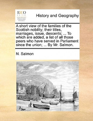 Carte Short View of the Families of the Scottish Nobility; Their Titles, Marriages, Issue, Descents; ... to Which Are Added, a List of All Those Peers Who H N. Salmon