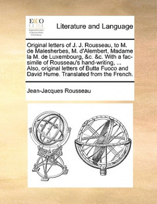 Carte Original Letters of J. J. Rousseau, to M. de Malesherbes, M. D'Alembert, Madame La M. de Luxembourg, &C. &C. with a Fac-Simile of Rousseau's Hand-Writ Jean-Jacques Rousseau