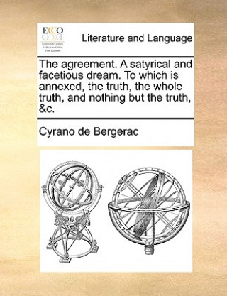 Carte Agreement. a Satyrical and Facetious Dream. to Which Is Annexed, the Truth, the Whole Truth, and Nothing But the Truth, &C. Cyrano de Bergerac