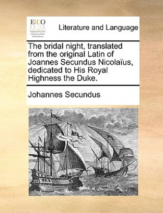 Kniha Bridal Night, Translated from the Original Latin of Joannes Secundus Nicolaius, Dedicated to His Royal Highness the Duke. Johannes Secundus