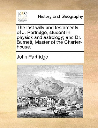 Kniha Last Wills and Testaments of J. Partridge, Student in Physick and Astrology; And Dr. Burnett, Master of the Charter-House. John Partridge