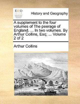 Kniha A supplement to the four volumes of The peerage of England. ... In two volumes. By Arthur Collins, Esq; ...  Volume 2 of 2 Arthur Collins