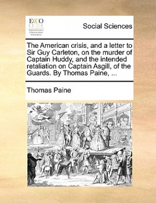 Carte American Crisis, and a Letter to Sir Guy Carleton, on the Murder of Captain Huddy, and the Intended Retaliation on Captain Asgill, of the Guards. by T Thomas Paine