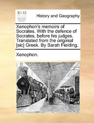 Kniha Xenophon's Memoirs of Socrates. with the Defence of Socrates, Before His Judges. Translated from the Originial [Sic] Greek. by Sarah Fielding. Xenophon