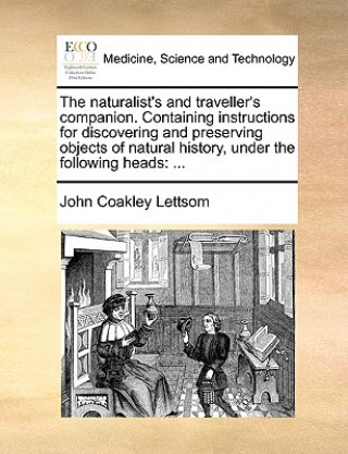 Книга Naturalist's and Traveller's Companion. Containing Instructions for Discovering and Preserving Objects of Natural History, Under the Following Heads John Coakley Lettsom