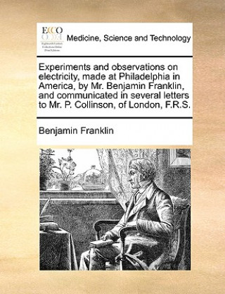 Kniha Experiments and Observations on Electricity, Made at Philadelphia in America, by Mr. Benjamin Franklin, and Communicated in Several Letters to Mr. P. Benjamin Franklin