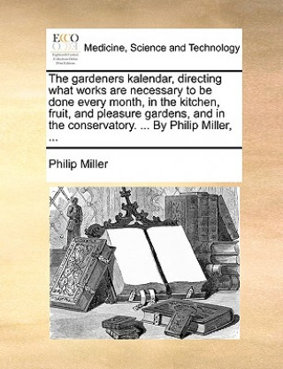 Книга Gardeners Kalendar, Directing What Works Are Necessary to Be Done Every Month, in the Kitchen, Fruit, and Pleasure Gardens, and in the Conservatory. . Philip Miller