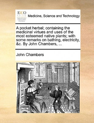 Kniha Pocket Herbal; Containing the Medicinal Virtues and Uses of the Most Esteemed Native Plants; With Some Remarks on Bathing, Electricity, &C. by John Ch John Chambers