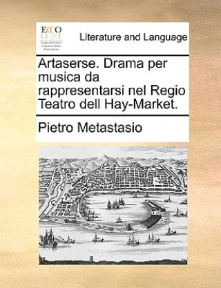 Livre Artaserse. Drama Per Musica Da Rappresentarsi Nel Regio Teatro Dell Hay-Market. Pietro Metastasio