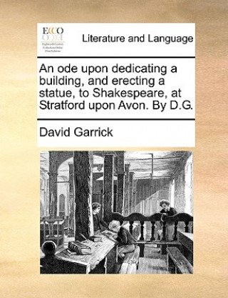 Buch Ode Upon Dedicating a Building, and Erecting a Statue, to Shakespeare, at Stratford Upon Avon. by D.G. David Garrick