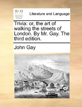 Könyv Trivia: or, the art of walking the streets of London. By Mr. Gay. The third edition. John Gay