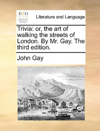 Kniha Trivia: or, the art of walking the streets of London. By Mr. Gay. The third edition. John Gay